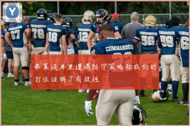 弗莱谈库里遭遇防守策略称我们的打法证明了有效性