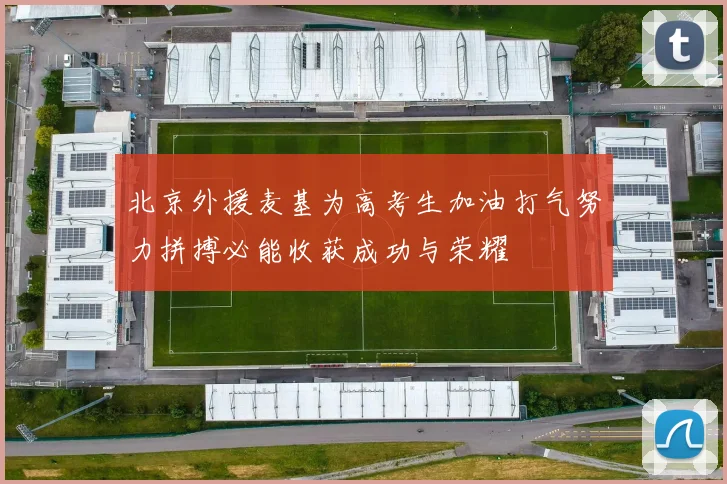 北京外援麦基为高考生加油打气努力拼搏必能收获成功与荣耀