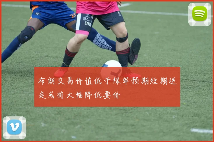 布朗交易价值低于绿军预期短期送走或将大幅降低要价